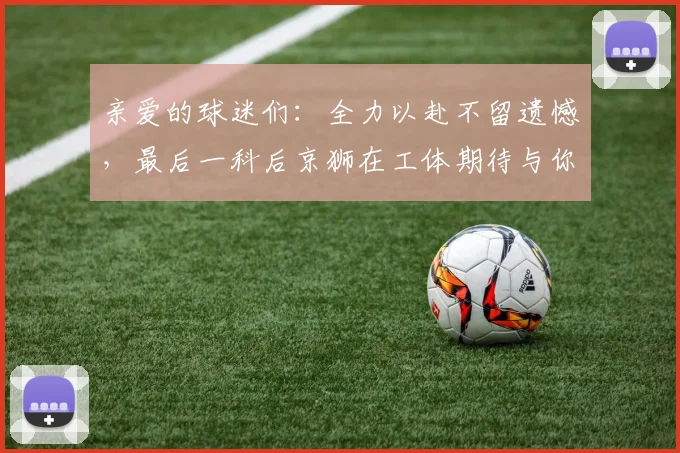 亲爱的球迷们：全力以赴不留遗憾，最后一科后京狮在工体期待与你相聚