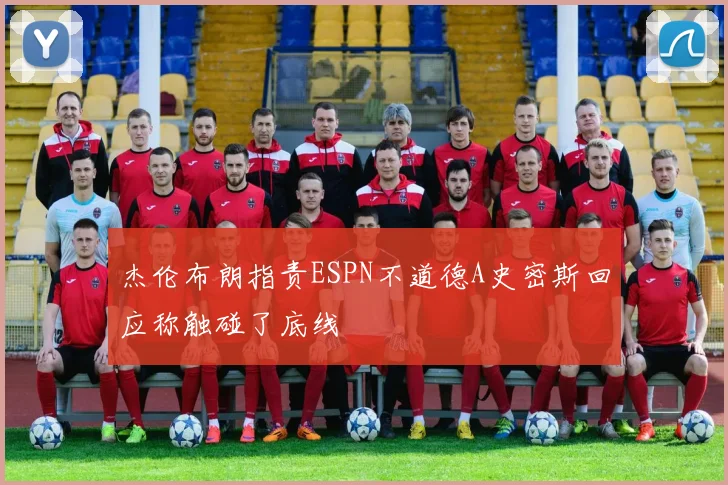 杰伦布朗指责ESPN不道德A史密斯回应称触碰了底线