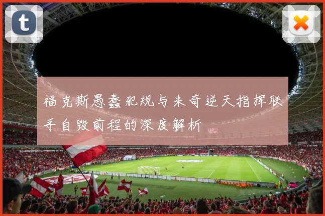 福克斯愚蠢犯规与米奇逆天指挥联手自毁前程的深度解析